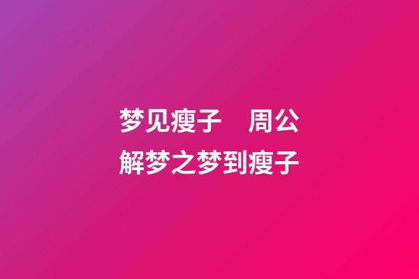 梦见瘦子　周公解梦之梦到瘦子